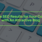 Improve SEO Results for Your Company with An Attractive Blog